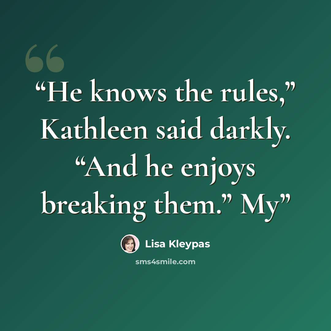 “He knows the rules,” Kathleen said darkly. “And he enjoys breaking them.” My” quote by Lisa Kleypas