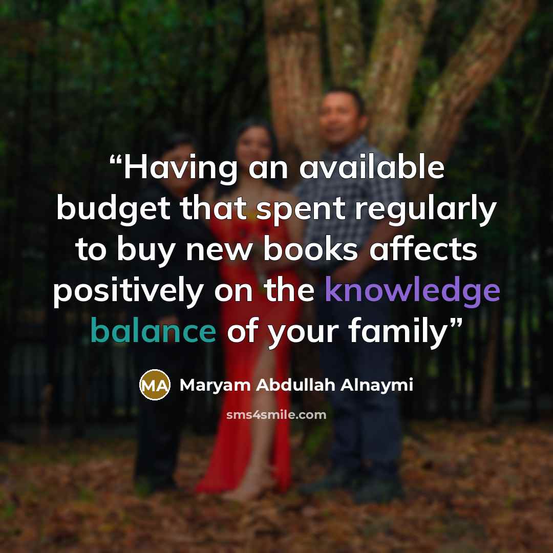 “Having an available budget that spent regularly to buy new books affects positively on the knowledge balance of your family” quote by Maryam Abdullah Alnaymi