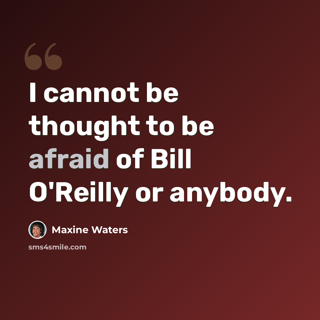 “I cannot be thought to be afraid of Bill O'Reilly or anybody.” quote by Maxine Waters