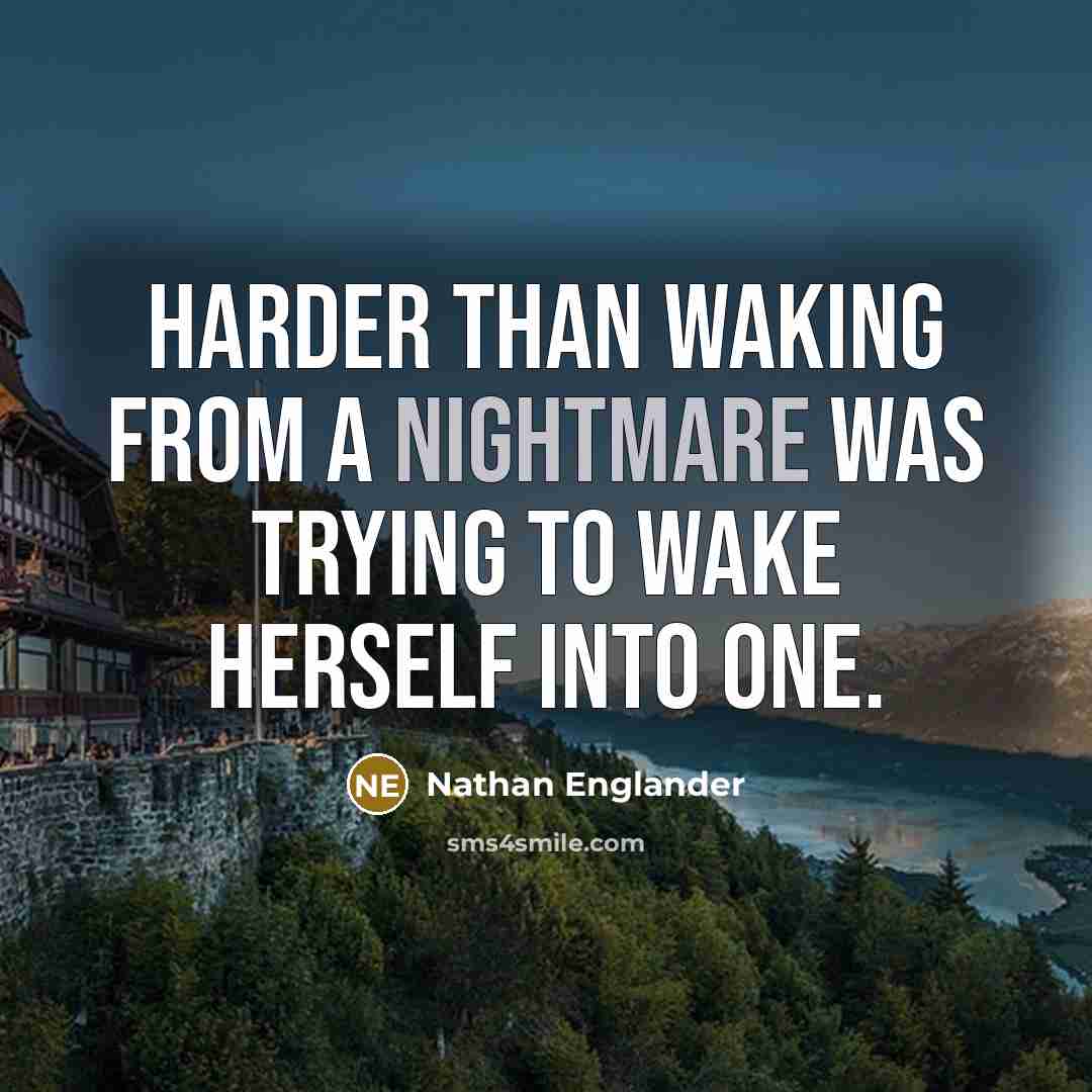 “Harder than waking from a nightmare was trying to wake herself into one.” quote by Nathan Englander