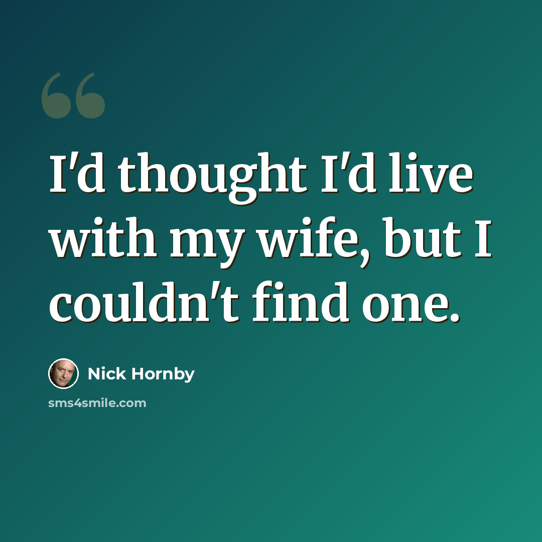 “I'd thought I'd live with my wife, but I couldn't find one.” quote by Nick Hornby