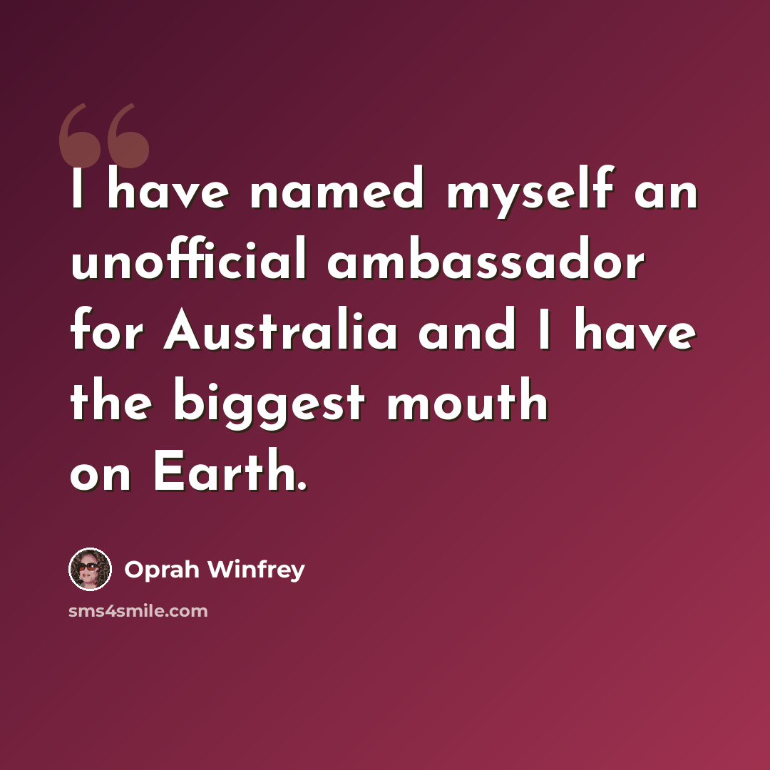 “I have named myself an unofficial ambassador for Australia and I have the biggest mouth on Earth.” quote by Oprah Winfrey