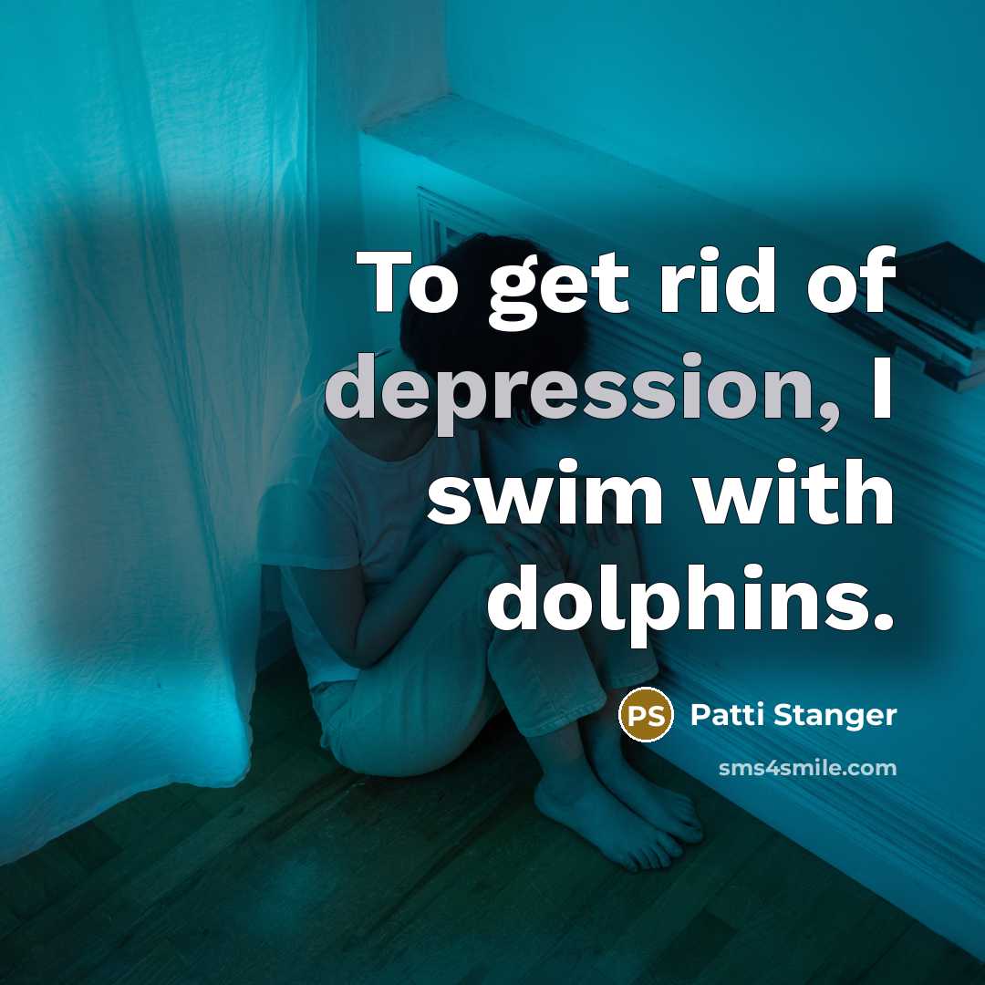 “To get rid of depression, I swim with dolphins.” quote by Patti Stanger