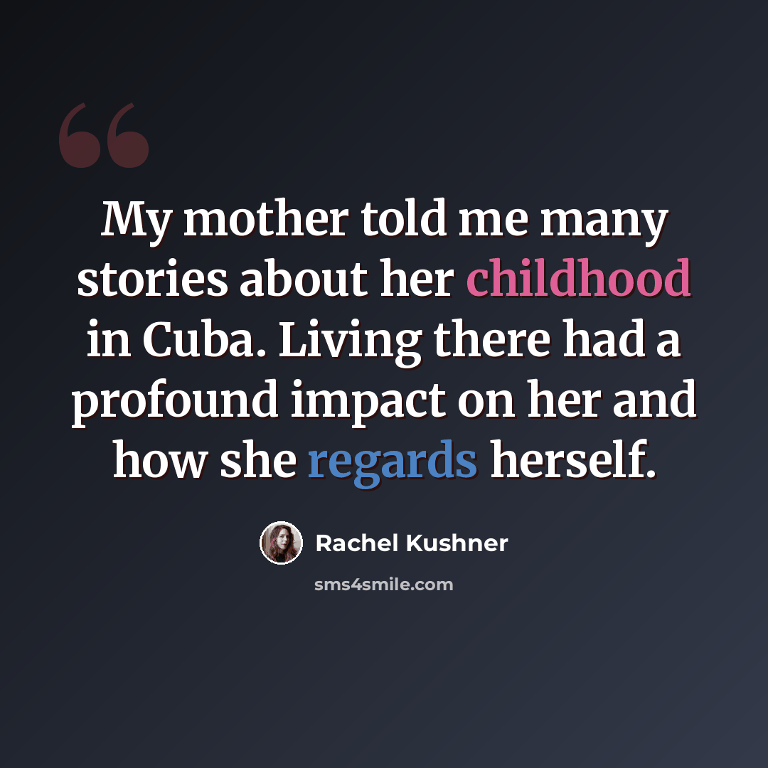 “My mother told me many stories about her childhood in Cuba. Living there had a profound impact on her and how she regards herself.” quote by Rachel Kushner