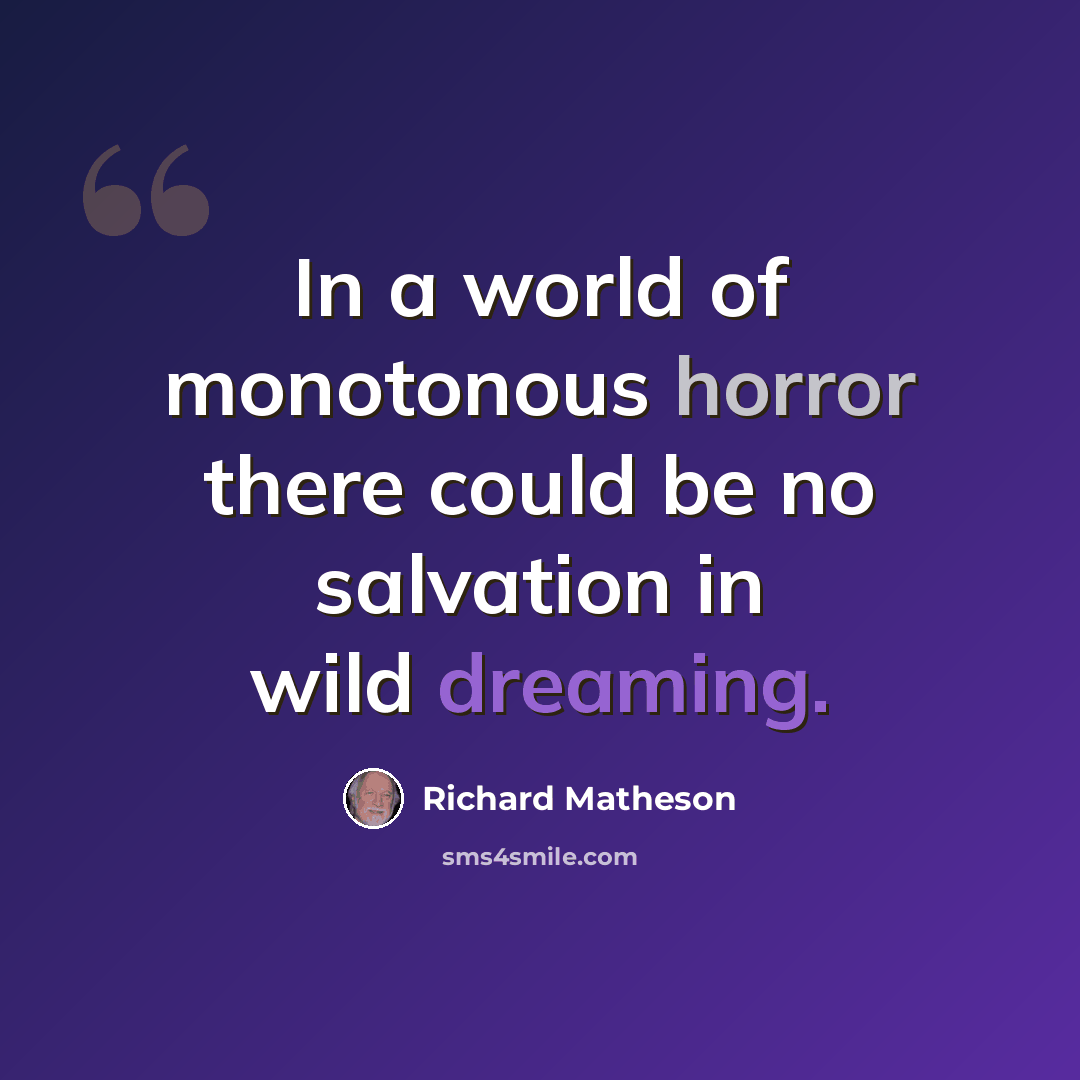 “In a world of monotonous horror there could be no salvation in wild dreaming.” quote by Richard Matheson