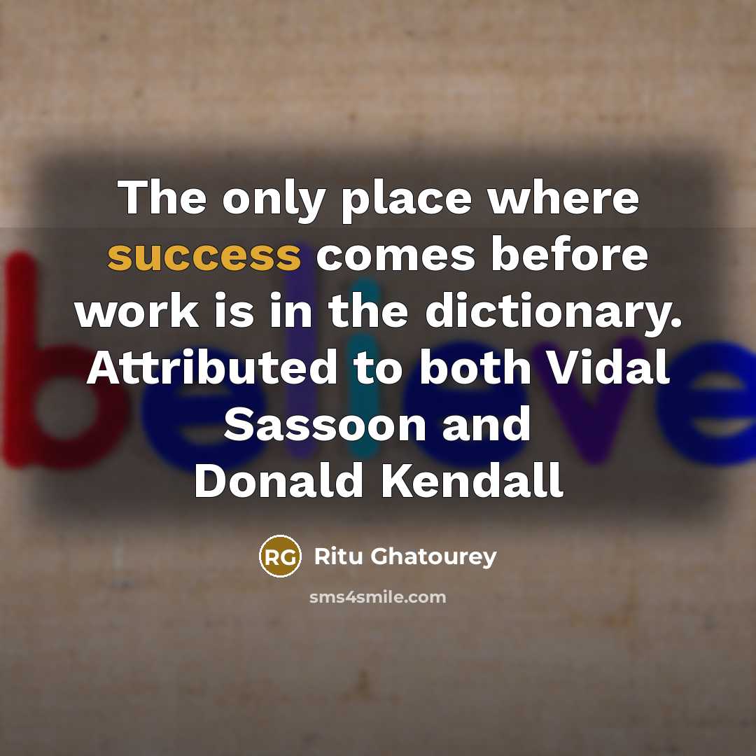 “The only place where success comes before work is in the dictionary. Attributed to both Vidal Sassoon and Donald Kendall” quote by Ritu Ghatourey