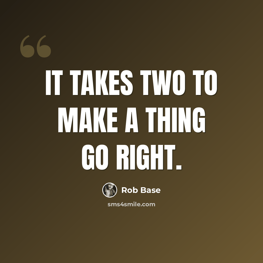 “It takes two to make a thing go right.” quote by Rob Base