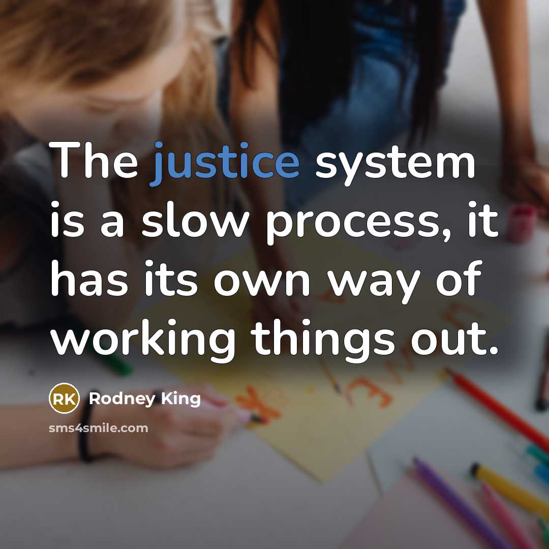 “The justice system is a slow process, it has its own way of working things out.” quote by Rodney King
