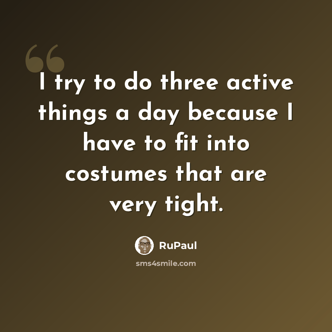 “I try to do three active things a day because I have to fit into costumes that are very tight.” quote by RuPaul