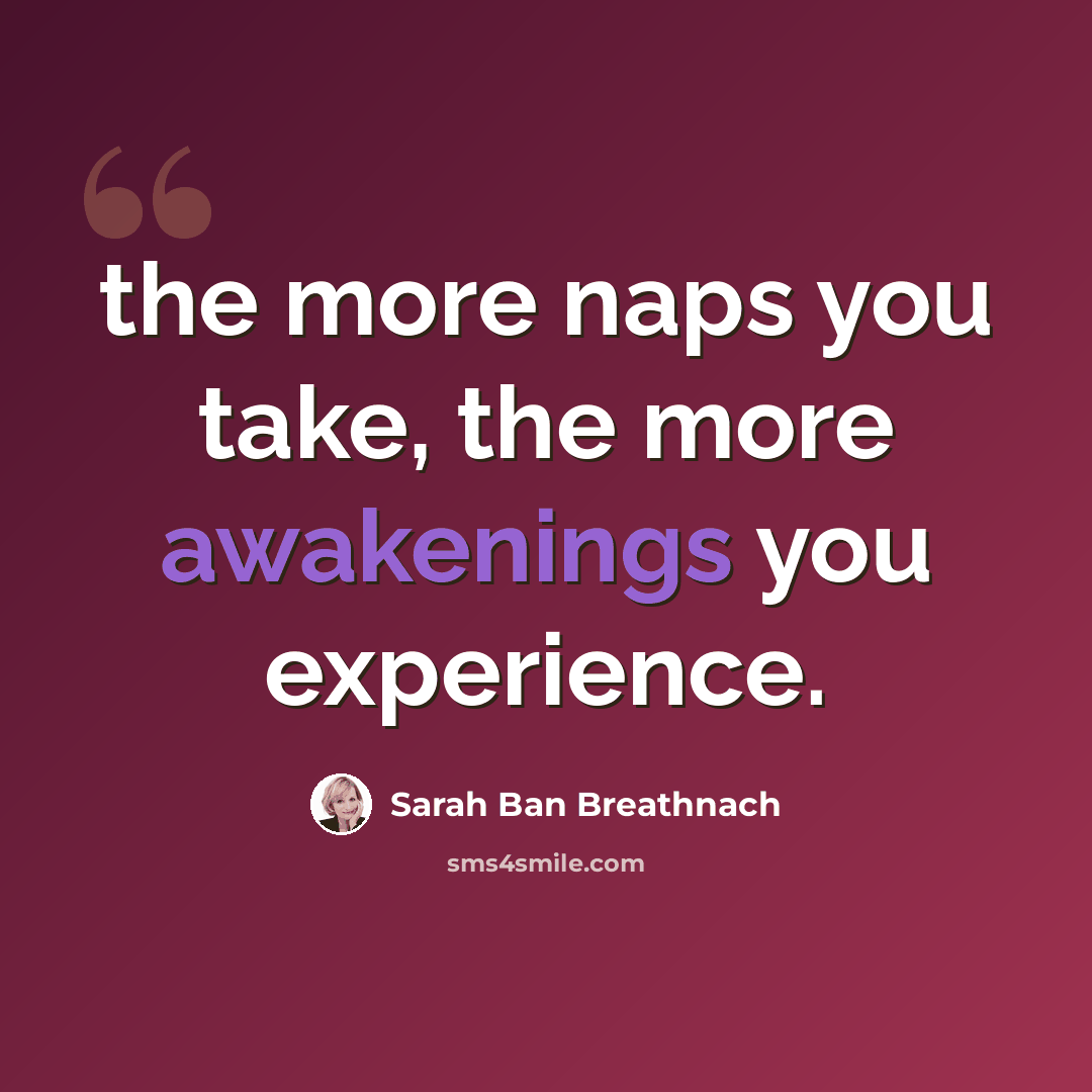 “the more naps you take, the more awakenings you experience.” quote by Sarah Ban Breathnach