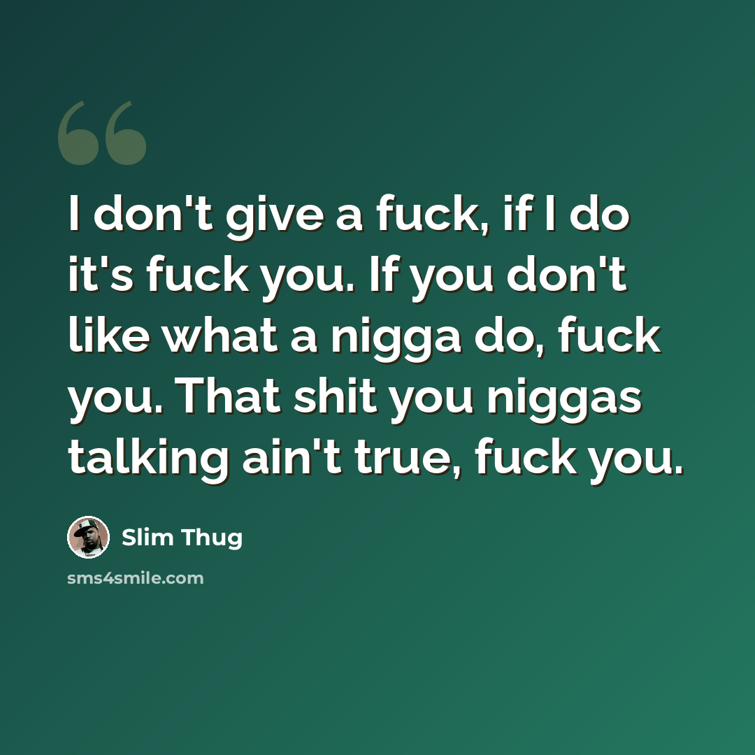 “I don't give a fuck, if I do it's fuck you. If you don't like what a nigga do, fuck you. That shit you niggas talking ain't true, fuck you.” quote by Slim Thug