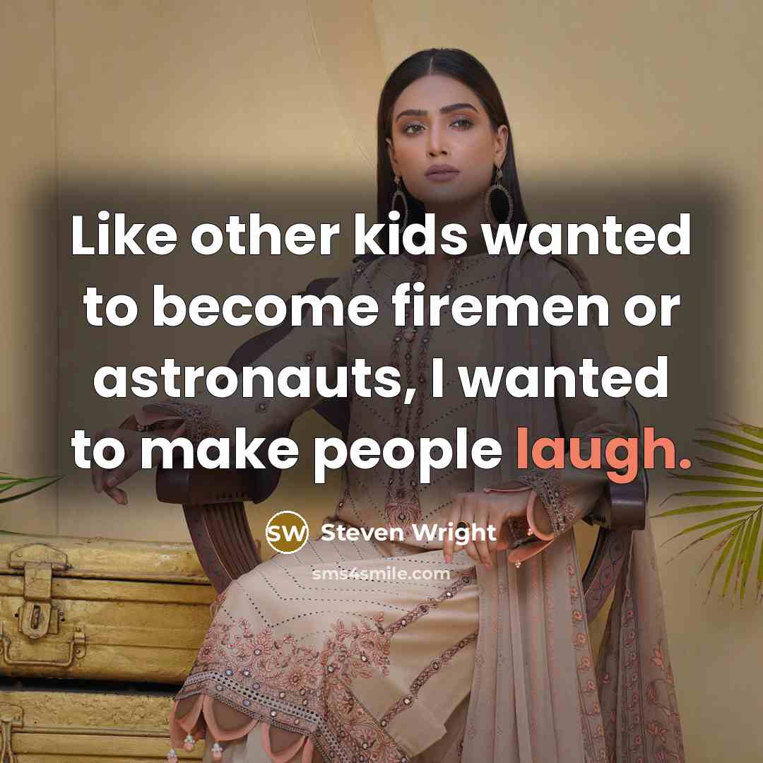 “Like other kids wanted to become firemen or astronauts, I wanted to make people laugh.” quote by Steven Wright