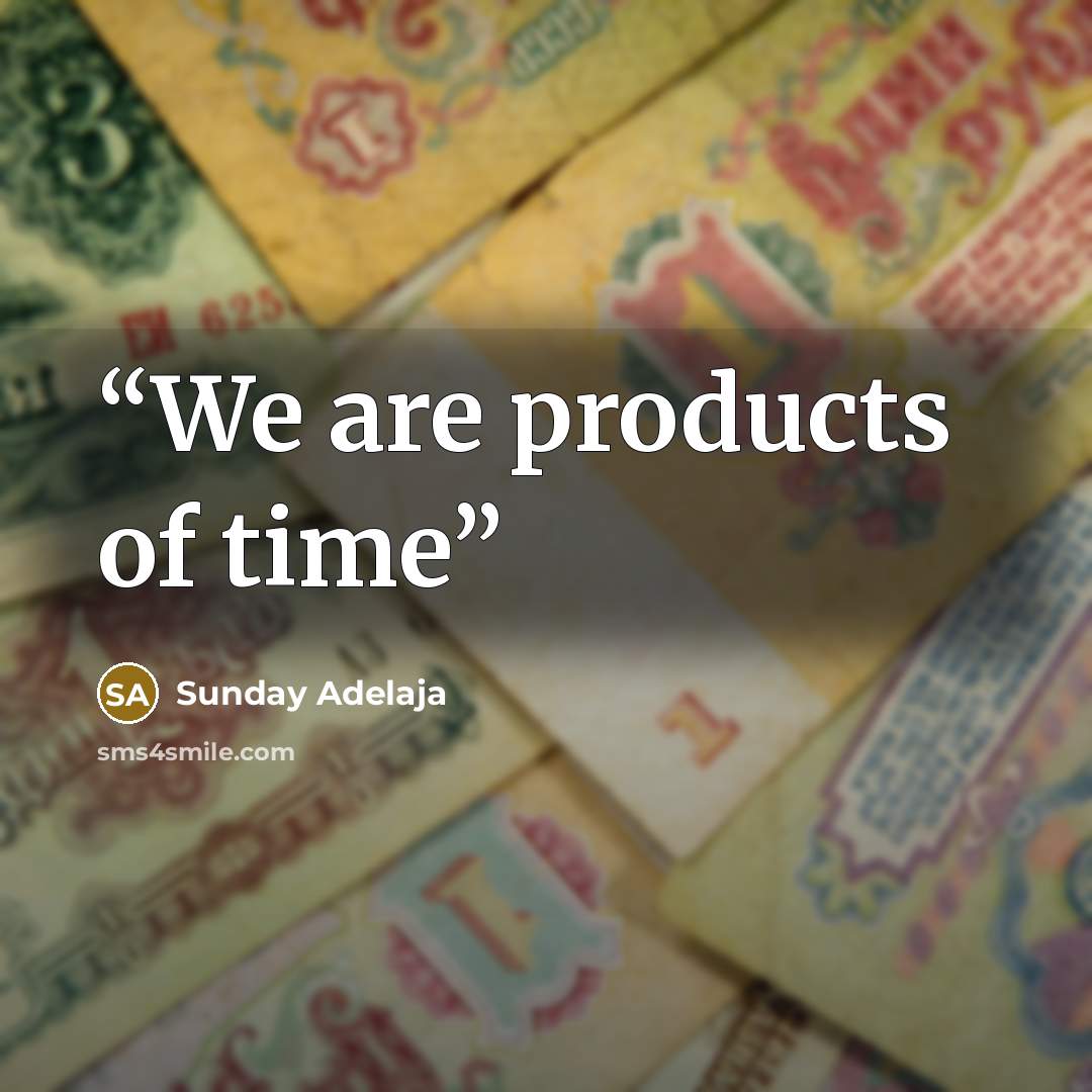 “We are products of time” quote by Sunday Adelaja