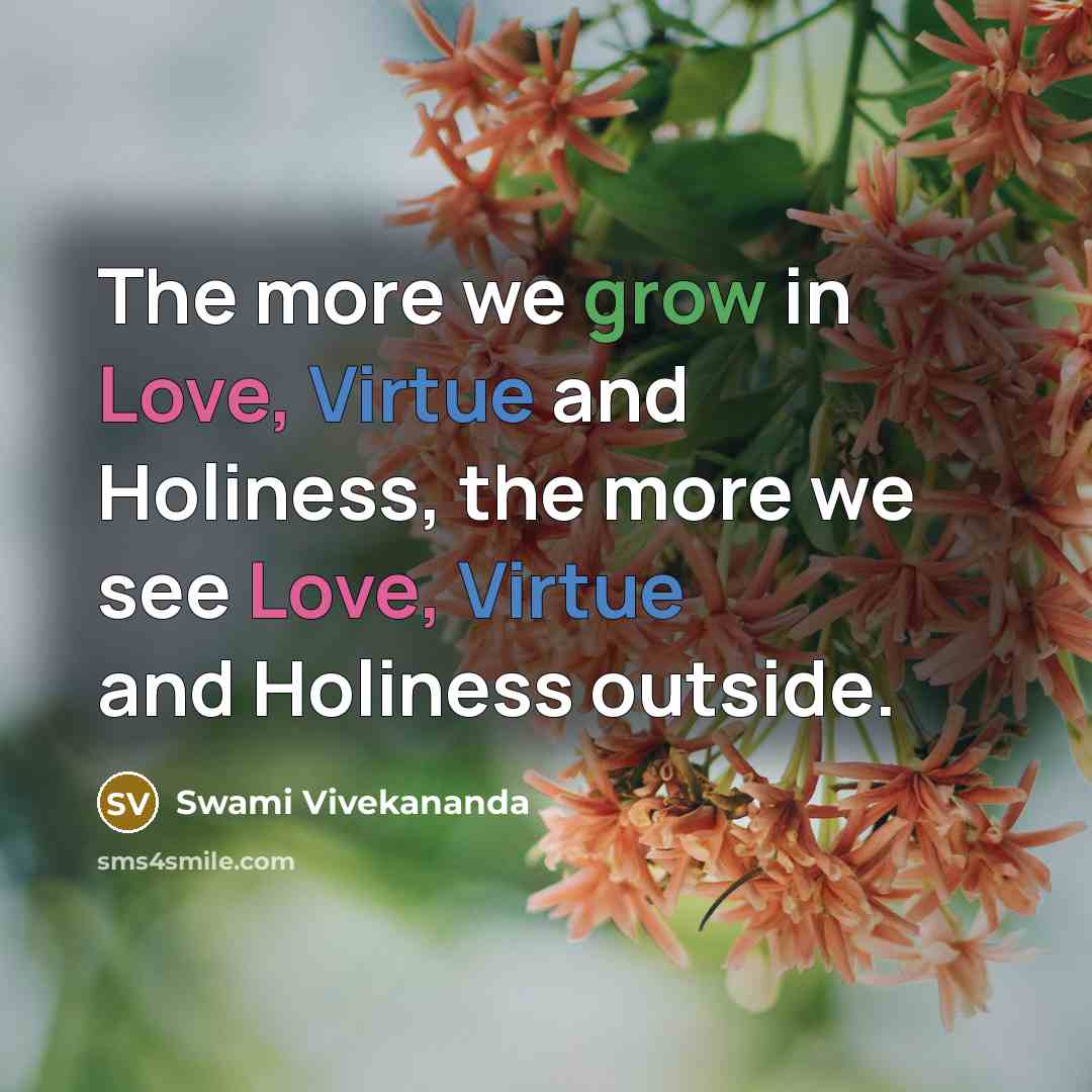 “The more we grow in Love, Virtue and Holiness, the more we see Love, Virtue and Holiness outside.” quote by Swami Vivekananda