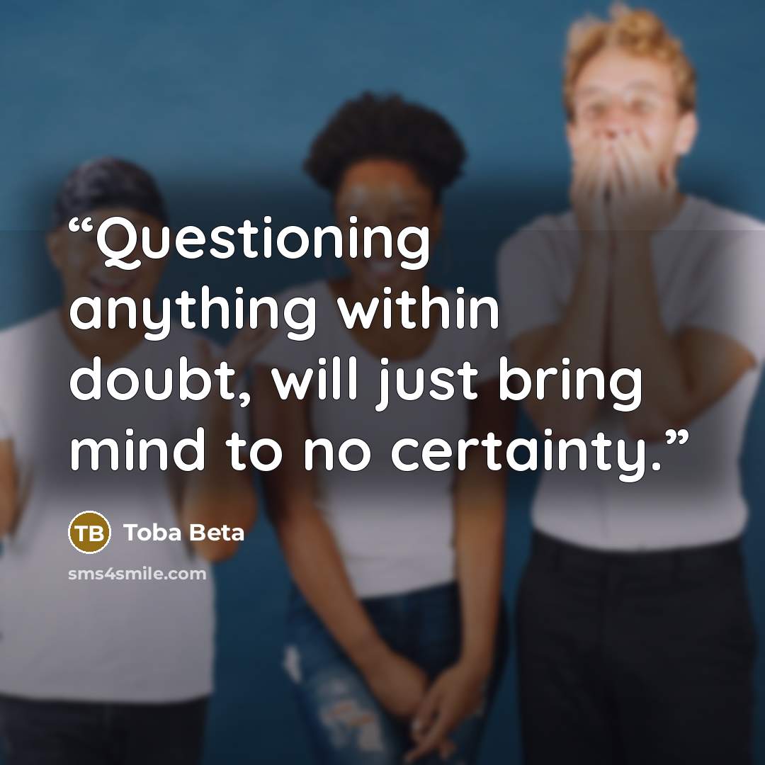 “Questioning anything within doubt, will just bring mind to no certainty.” quote by Toba Beta