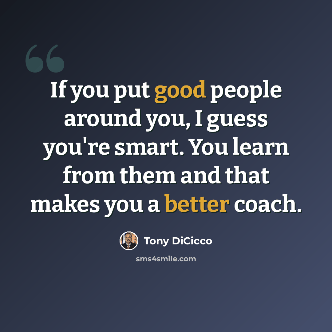 “If you put good people around you, I guess you're smart. You learn from them and that makes you a better coach.” quote by Tony DiCicco