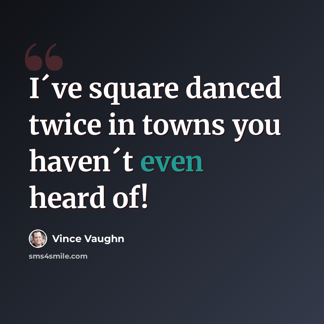 “I´ve square danced twice in towns you haven´t even heard of!” quote by Vince Vaughn