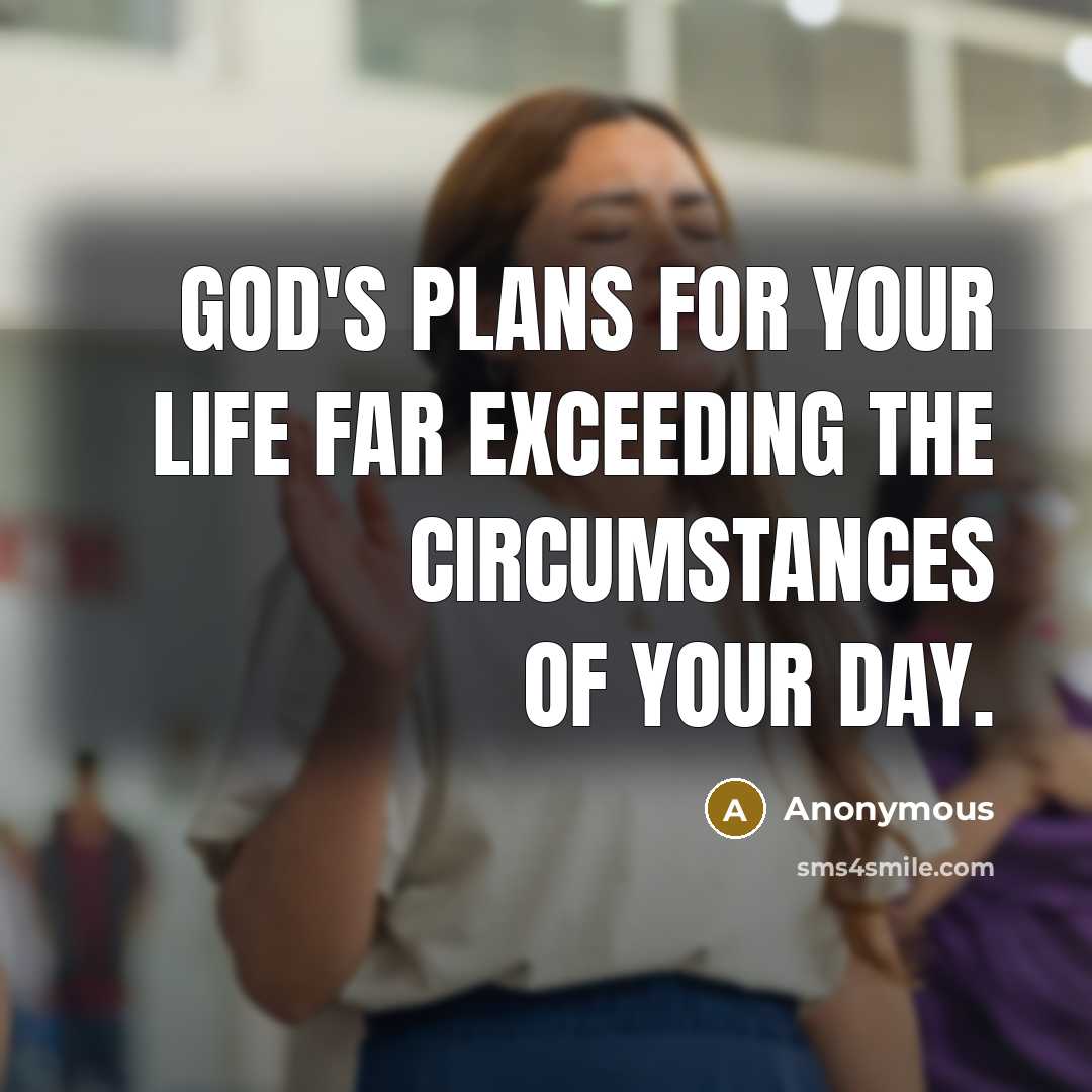 “God's plans for your life far exceeding the circumstances of your day.” quote by Anonymous