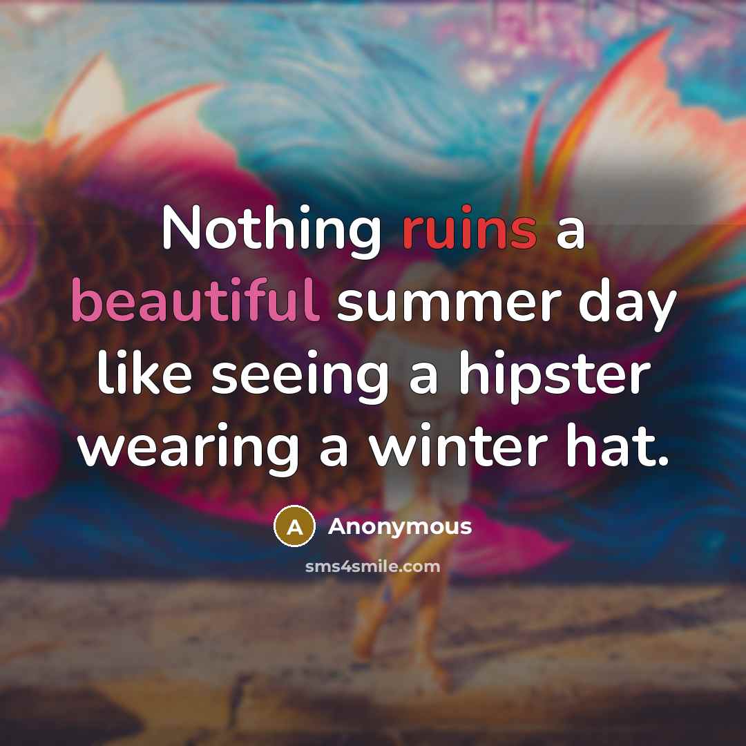 “Nothing ruins a beautiful summer day like seeing a hipster wearing a winter hat.” quote by Anonymous