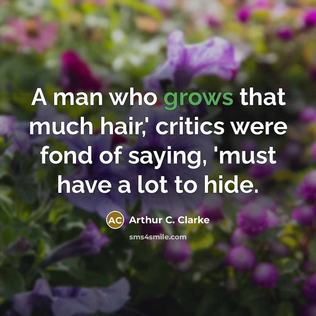 “A man who grows that much hair,' critics were fond of saying, 'must have a lot to hide.” quote by Arthur C. Clarke