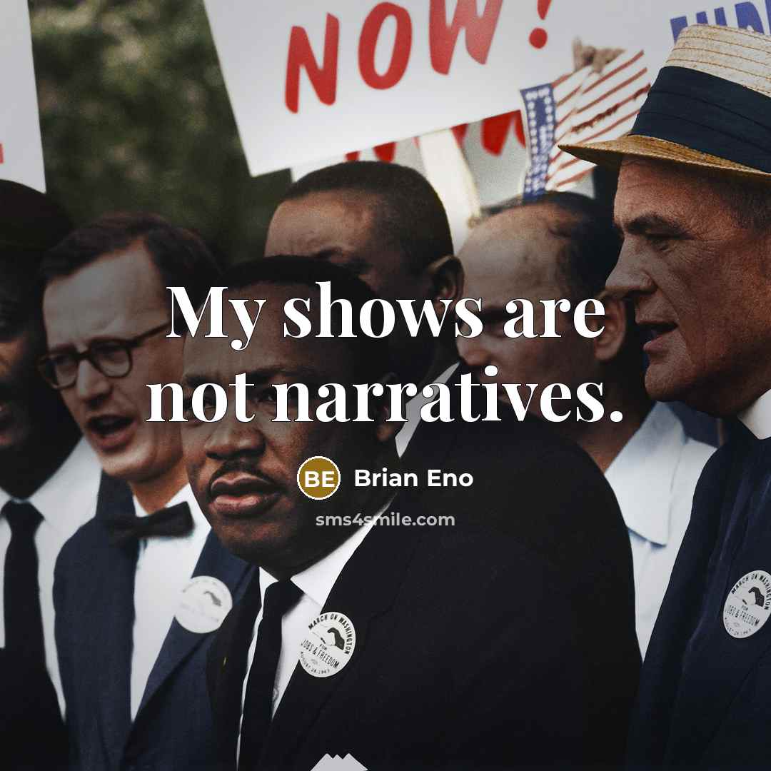 “My shows are not narratives.” quote by Brian Eno