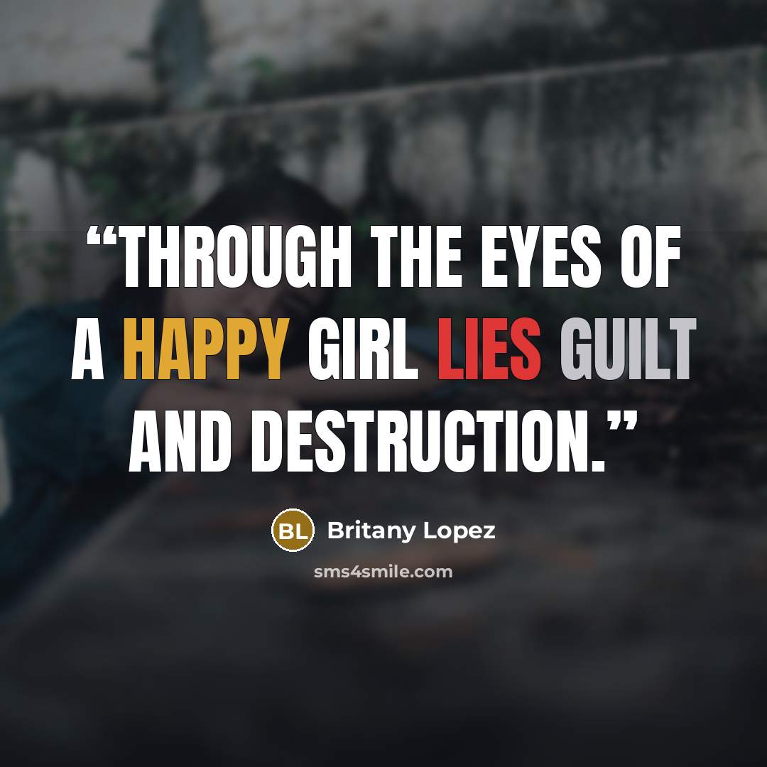 “Through the eyes of a happy girl lies guilt and destruction.” quote by Britany Lopez