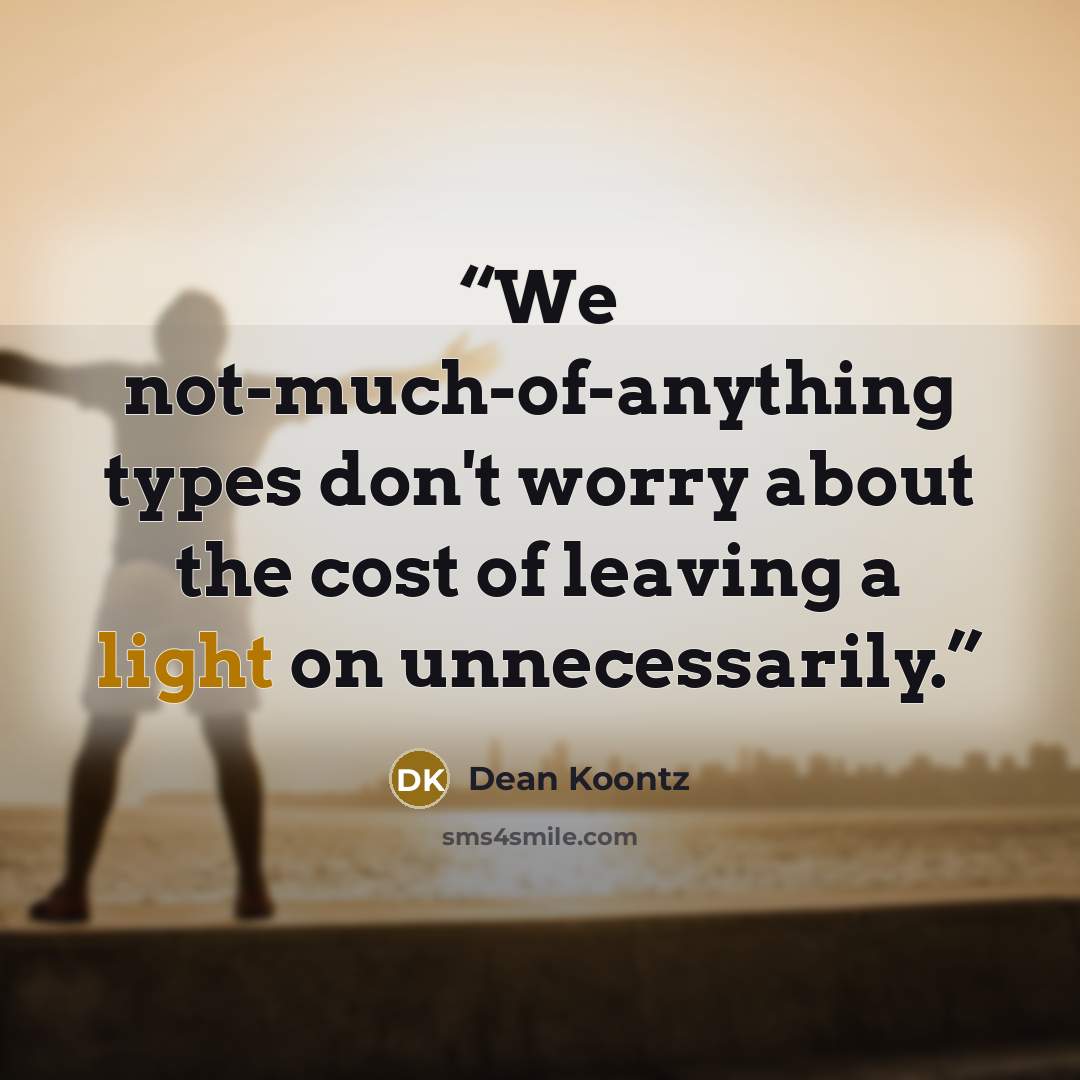 “We not-much-of-anything types don't worry about the cost of leaving a light on unnecessarily.” quote by Dean Koontz