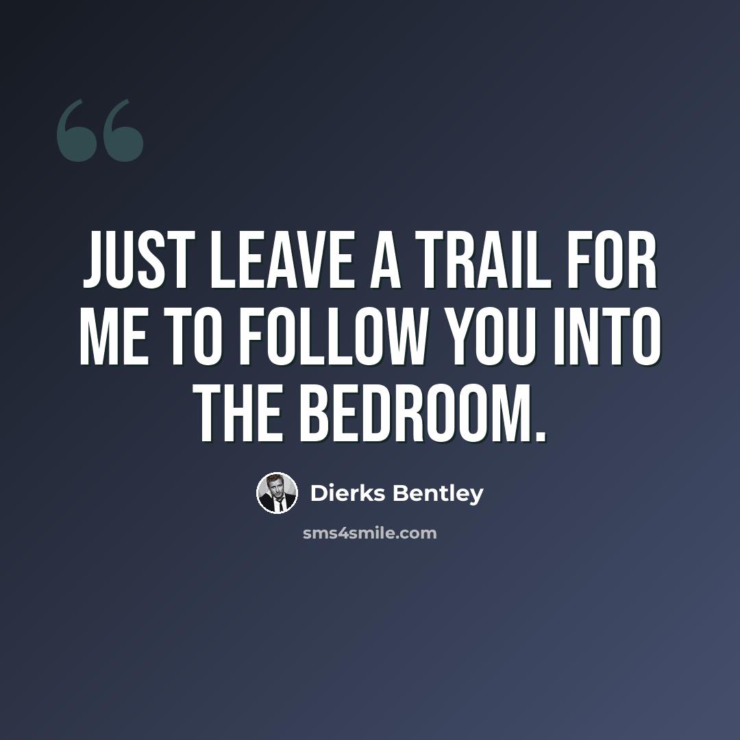 “Just leave a trail for me to follow you into the bedroom.” quote by Dierks Bentley