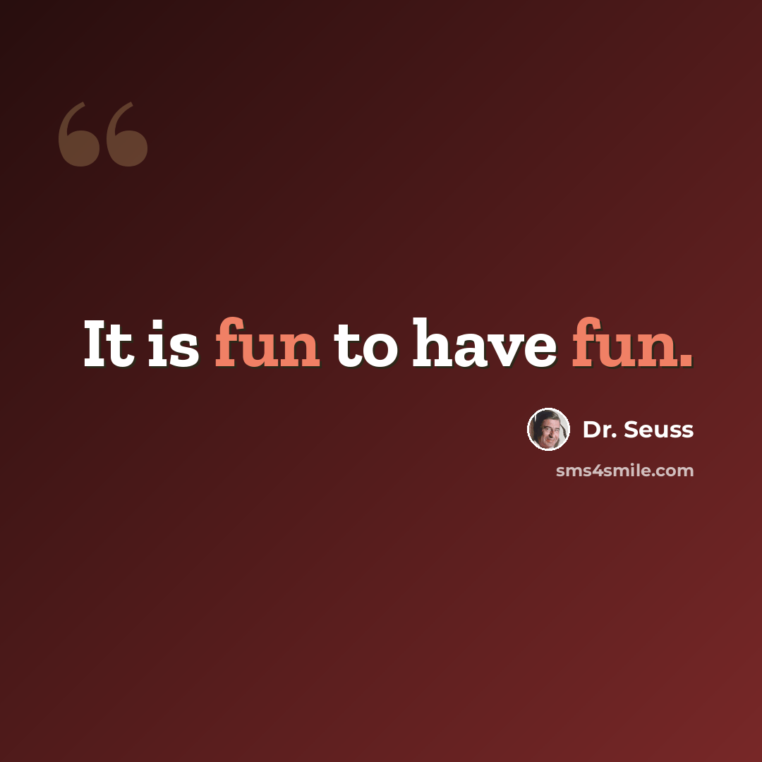 “It is fun to have fun.” quote by Dr. Seuss