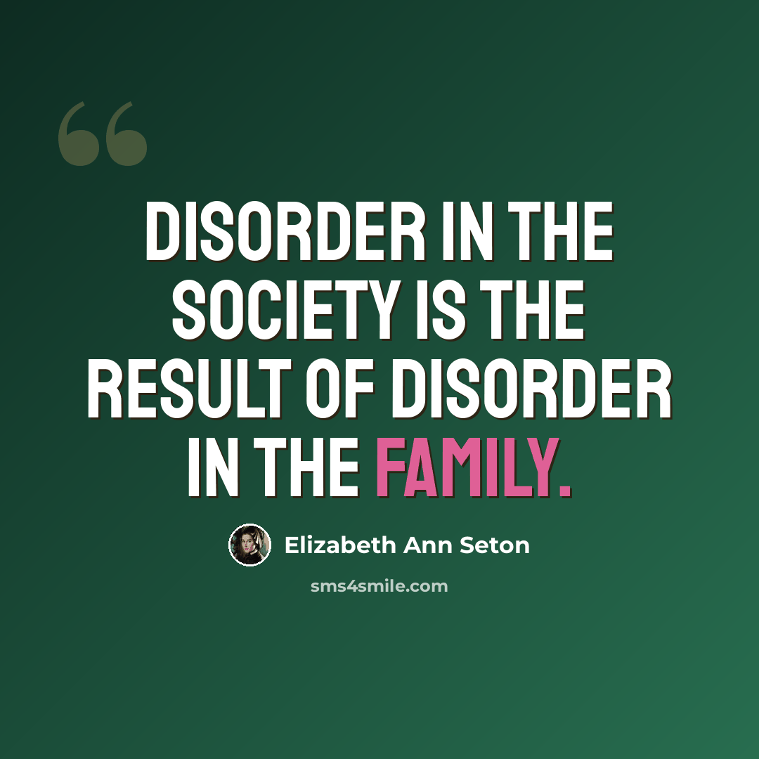 “Disorder in the society is the result of disorder in the family.” quote by Elizabeth Ann Seton