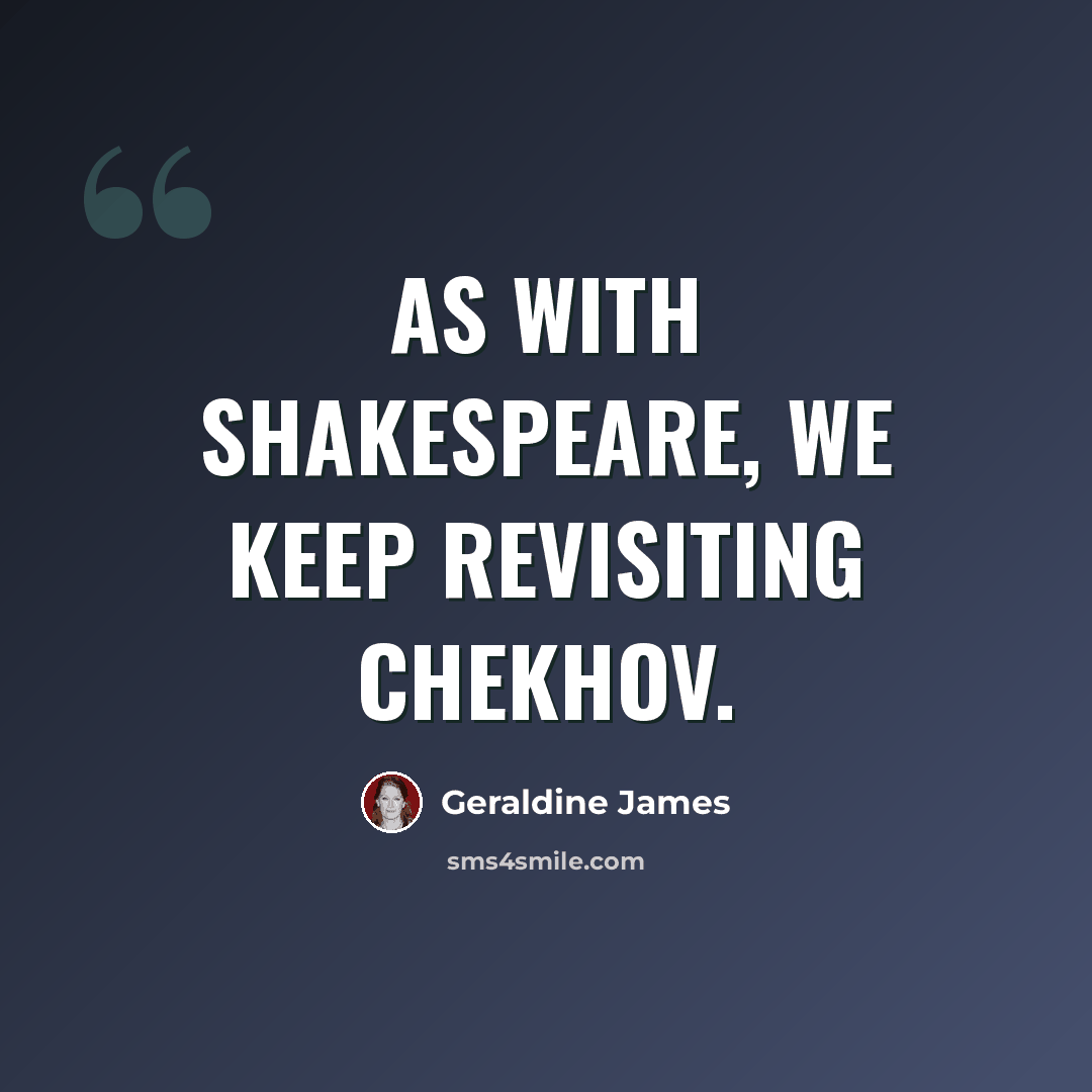 “As with Shakespeare, we keep revisiting Chekhov.” quote by Geraldine James