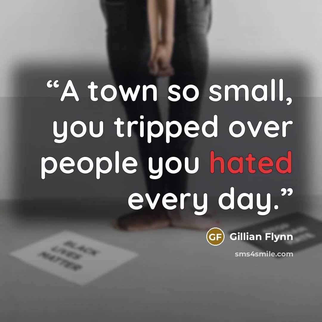 “A town so small, you tripped over people you hated every day.” quote by Gillian Flynn