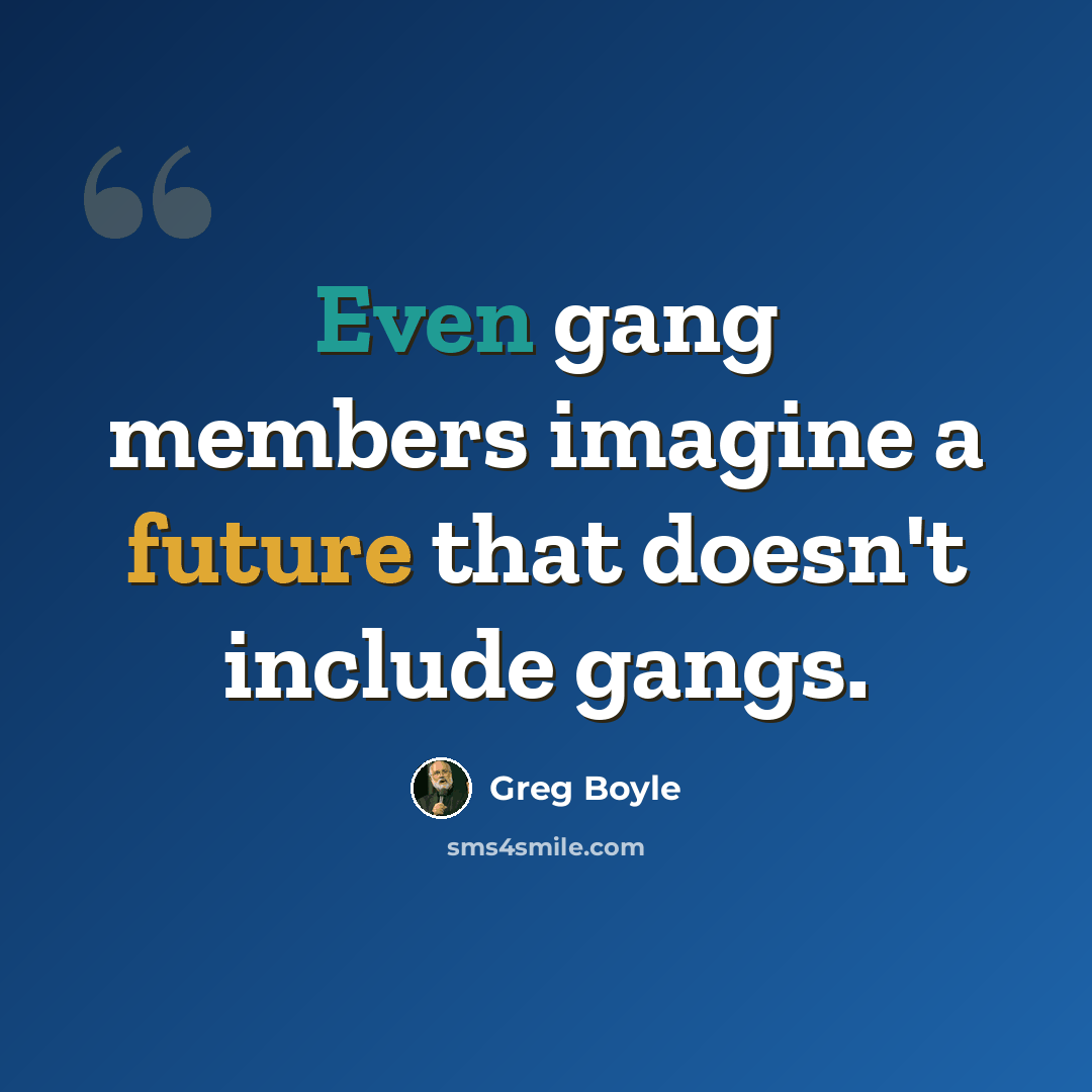 “Even gang members imagine a future that doesn't include gangs.” quote by Greg Boyle