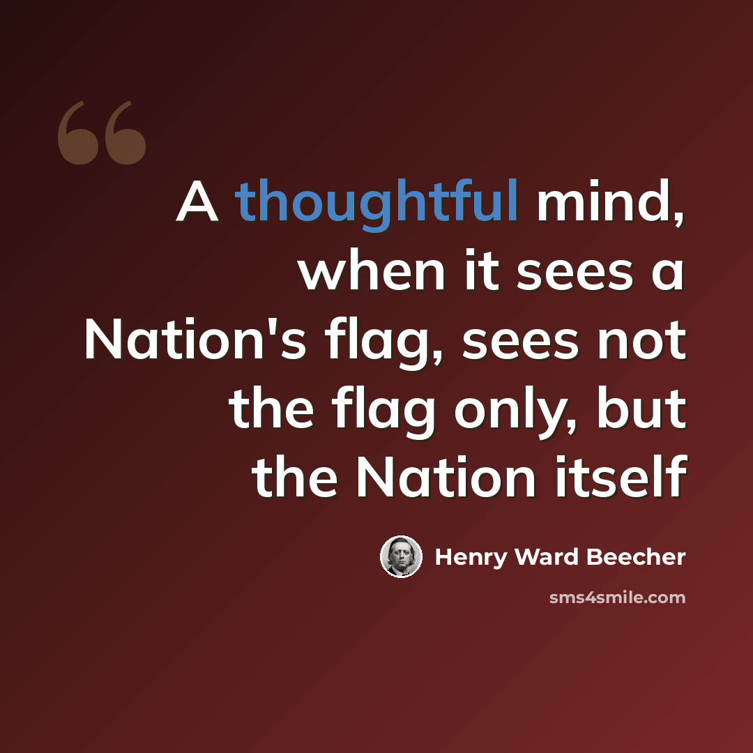 “A thoughtful mind, when it sees a Nation's flag, sees not the flag only, but the Nation itself” quote by Henry Ward Beecher