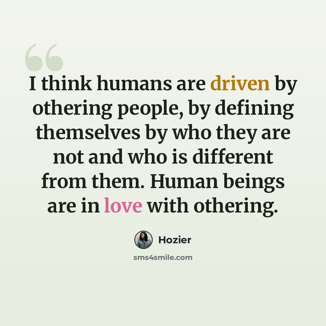 “I think humans are driven by othering people, by defining themselves by who they are not and who is different from them. Human beings are in love with othering.” quote by Hozier
