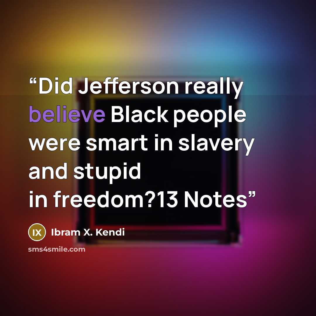“Did Jefferson really believe Black people were smart in slavery and stupid in freedom?13 Notes” quote by Ibram X. Kendi
