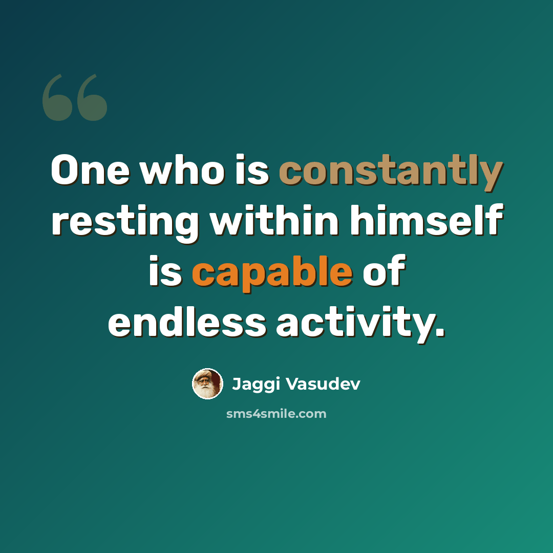 “One who is constantly resting within himself is capable of endless activity.” quote by Jaggi Vasudev