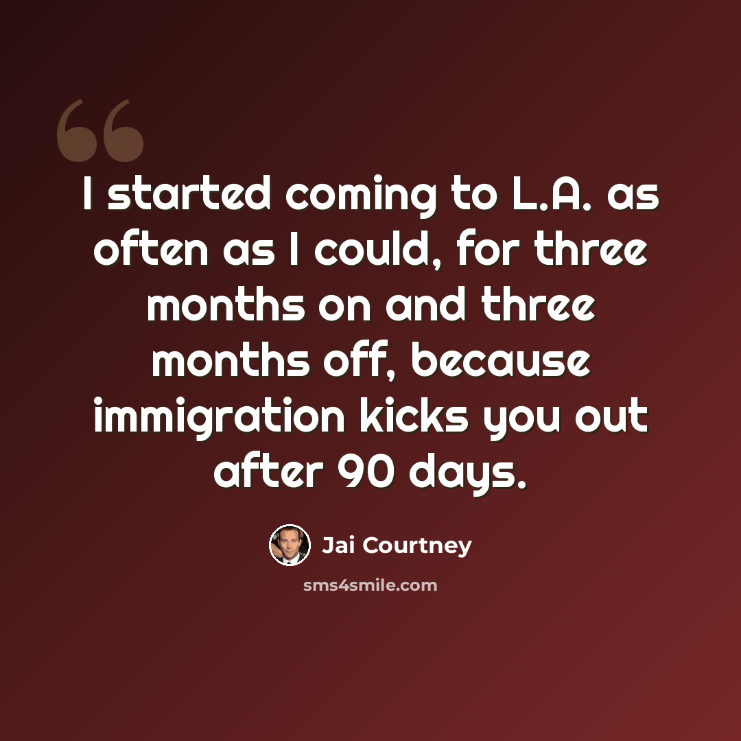 “I started coming to L.A. as often as I could, for three months on and three months off, because immigration kicks you out after 90 days.” quote by Jai Courtney