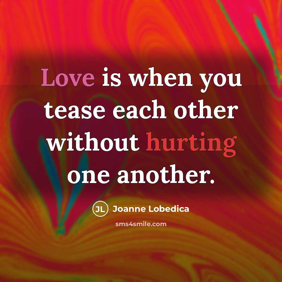 “Love is when you tease each other without hurting one another.” quote by Joanne Lobedica