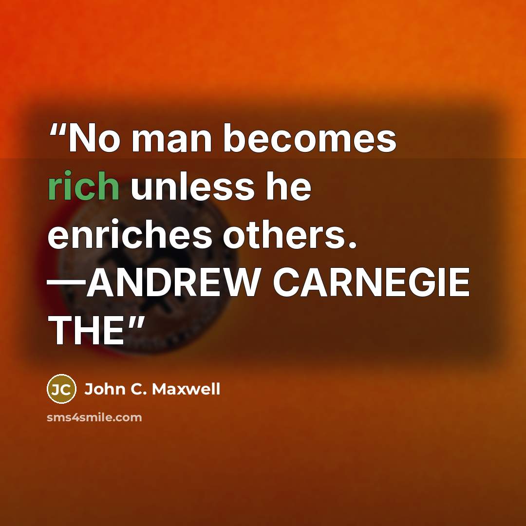 “No man becomes rich unless he enriches others. —ANDREW CARNEGIE THE” quote by John C. Maxwell