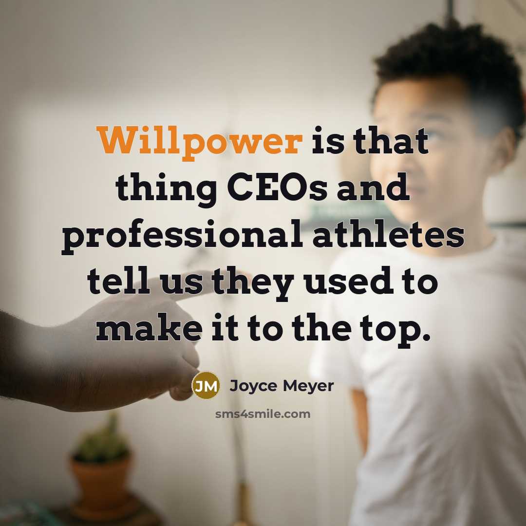 “Willpower is that thing CEOs and professional athletes tell us they used to make it to the top.” quote by Joyce Meyer