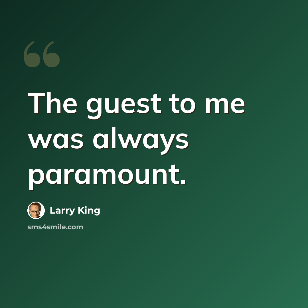 “The guest to me was always paramount.” quote by Larry King