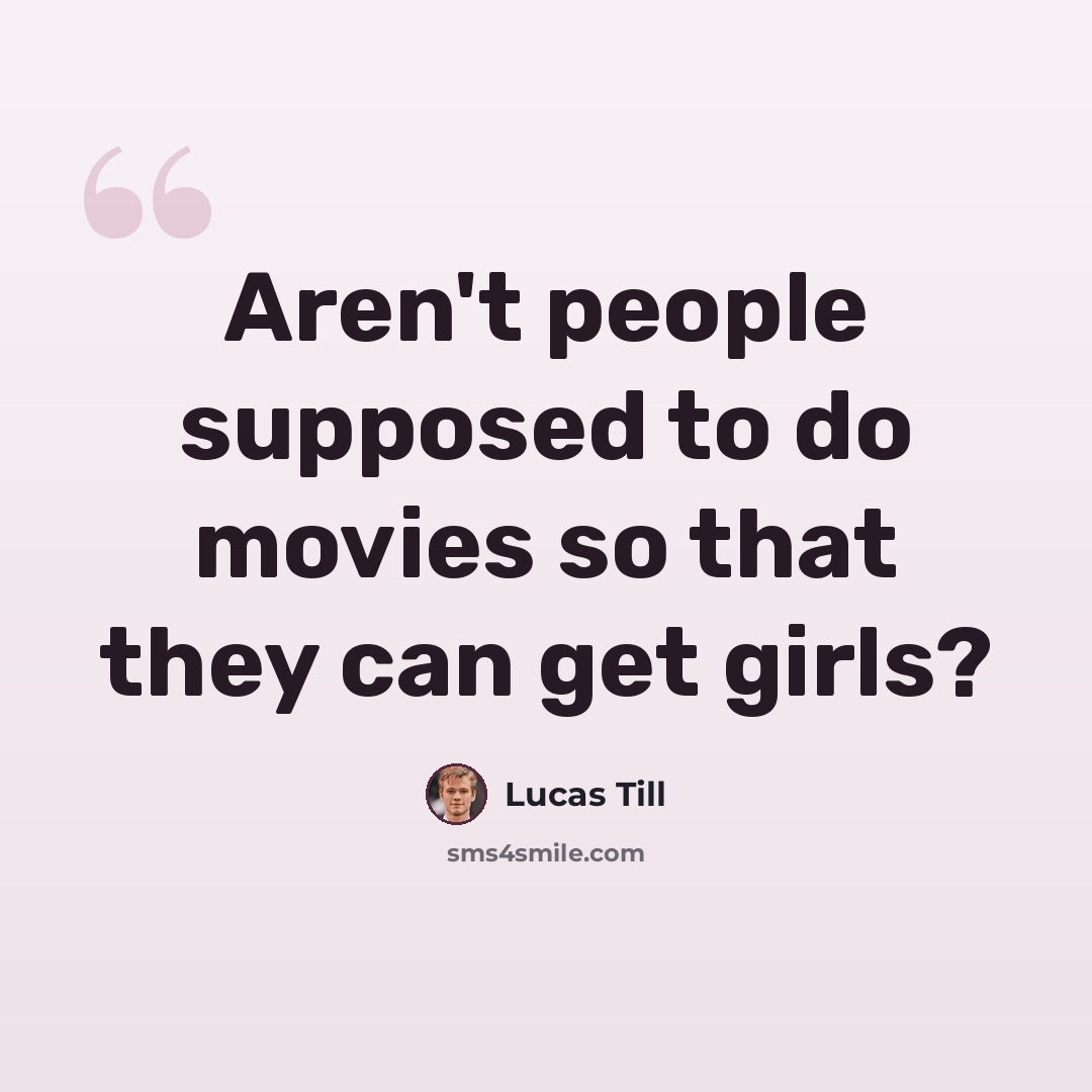 “Aren't people supposed to do movies so that they can get girls?” quote by Lucas Till