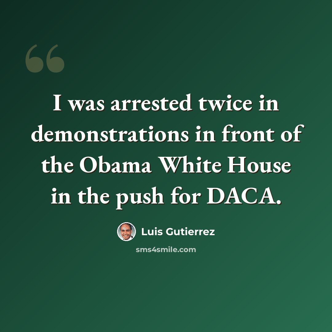 “I was arrested twice in demonstrations in front of the Obama White House in the push for DACA.” quote by Luis Gutierrez