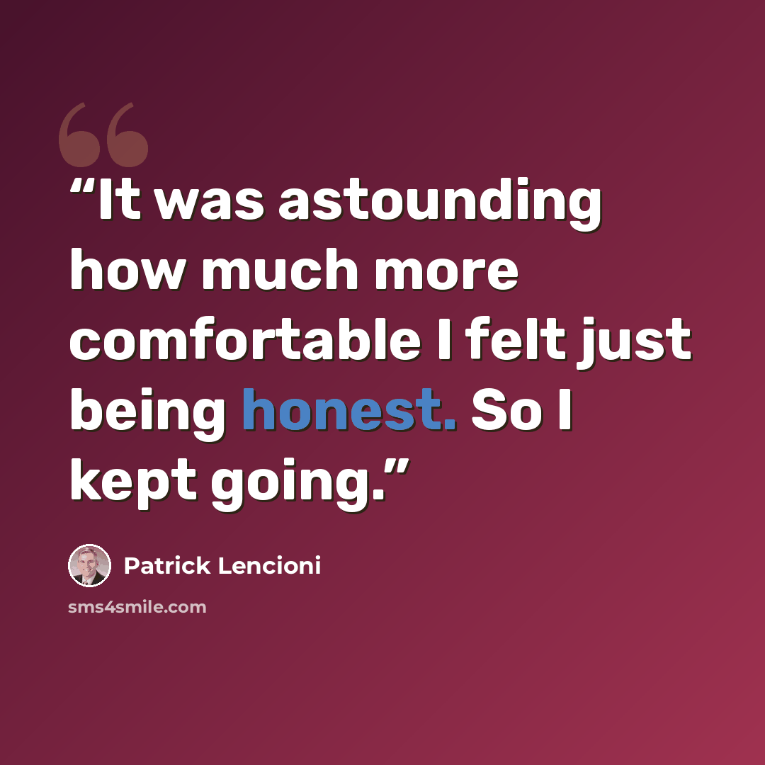 “It was astounding how much more comfortable I felt just being honest. So I kept going.” quote by Patrick Lencioni