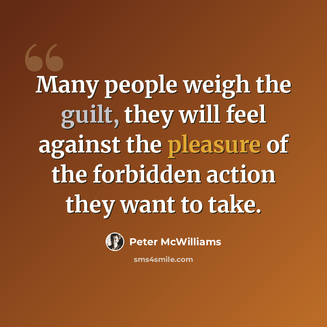 “Many people weigh the guilt, they will feel against the pleasure of the forbidden action they want to take.” quote by Peter McWilliams