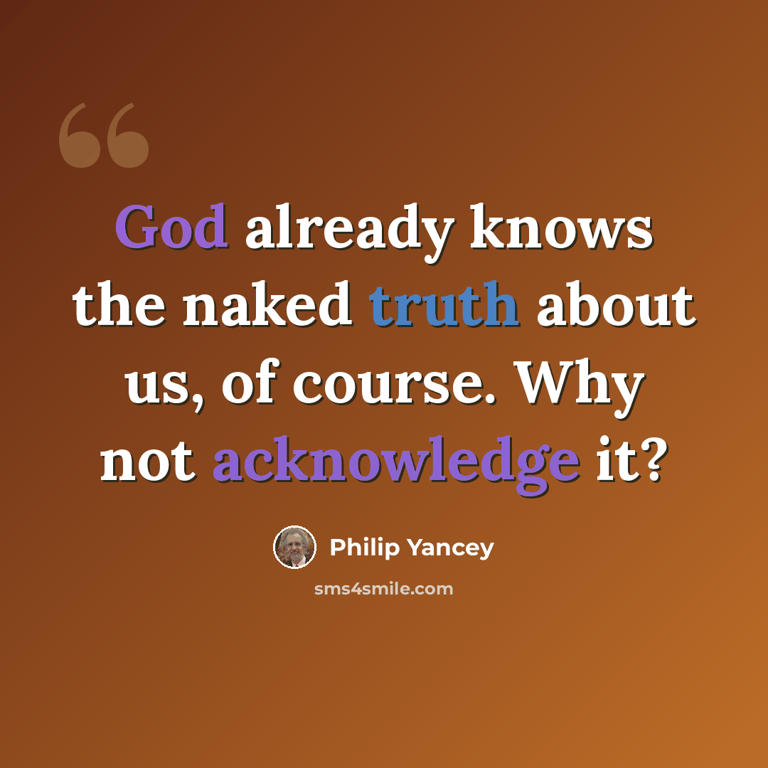 “God already knows the naked truth about us, of course. Why not acknowledge it?” quote by Philip Yancey