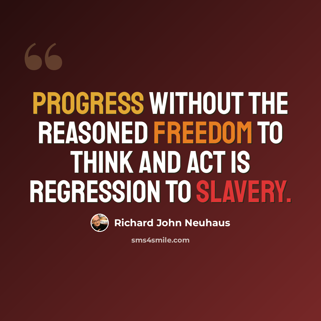 “Progress without the reasoned freedom to think and act is regression to slavery.” quote by Richard John Neuhaus