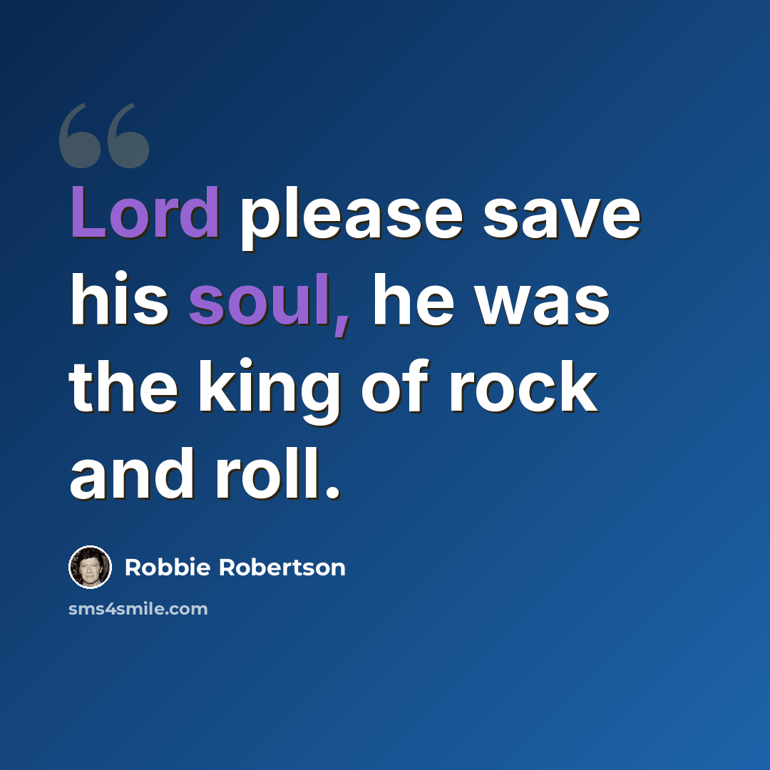 “Lord please save his soul, he was the king of rock and roll.” quote by Robbie Robertson