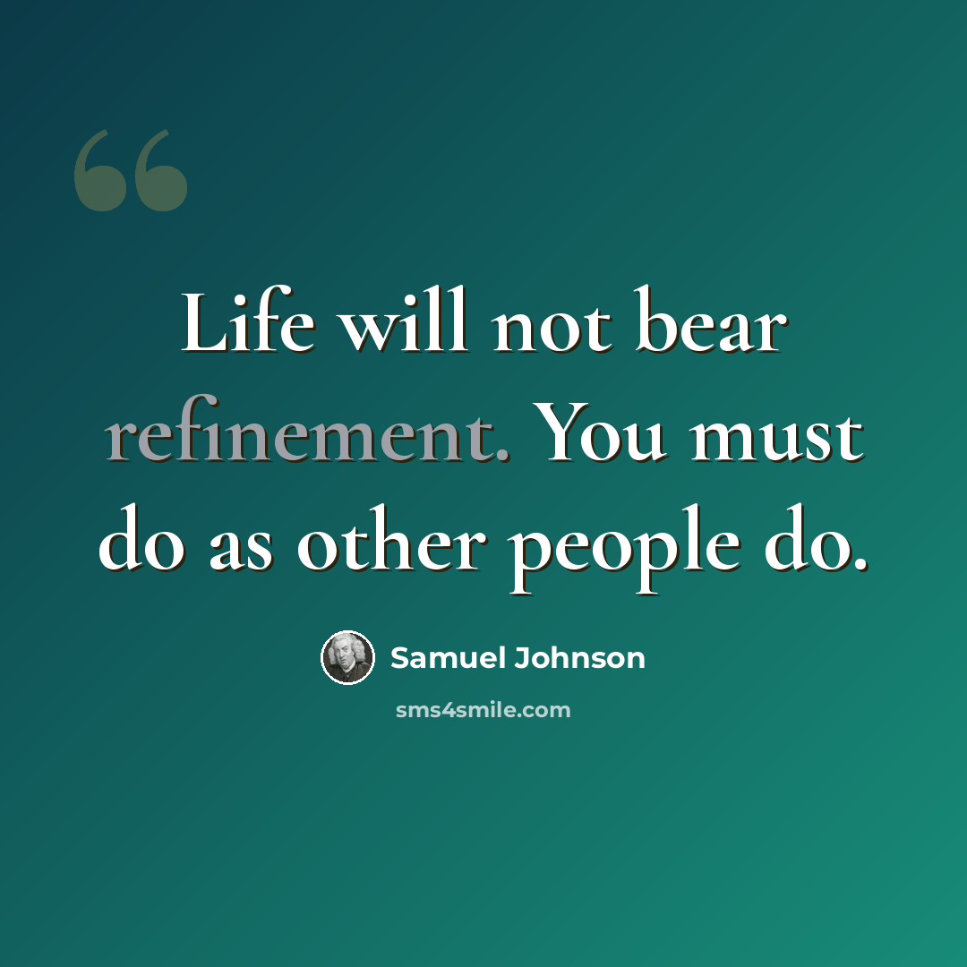 “Life will not bear refinement. You must do as other people do.” quote by Samuel Johnson